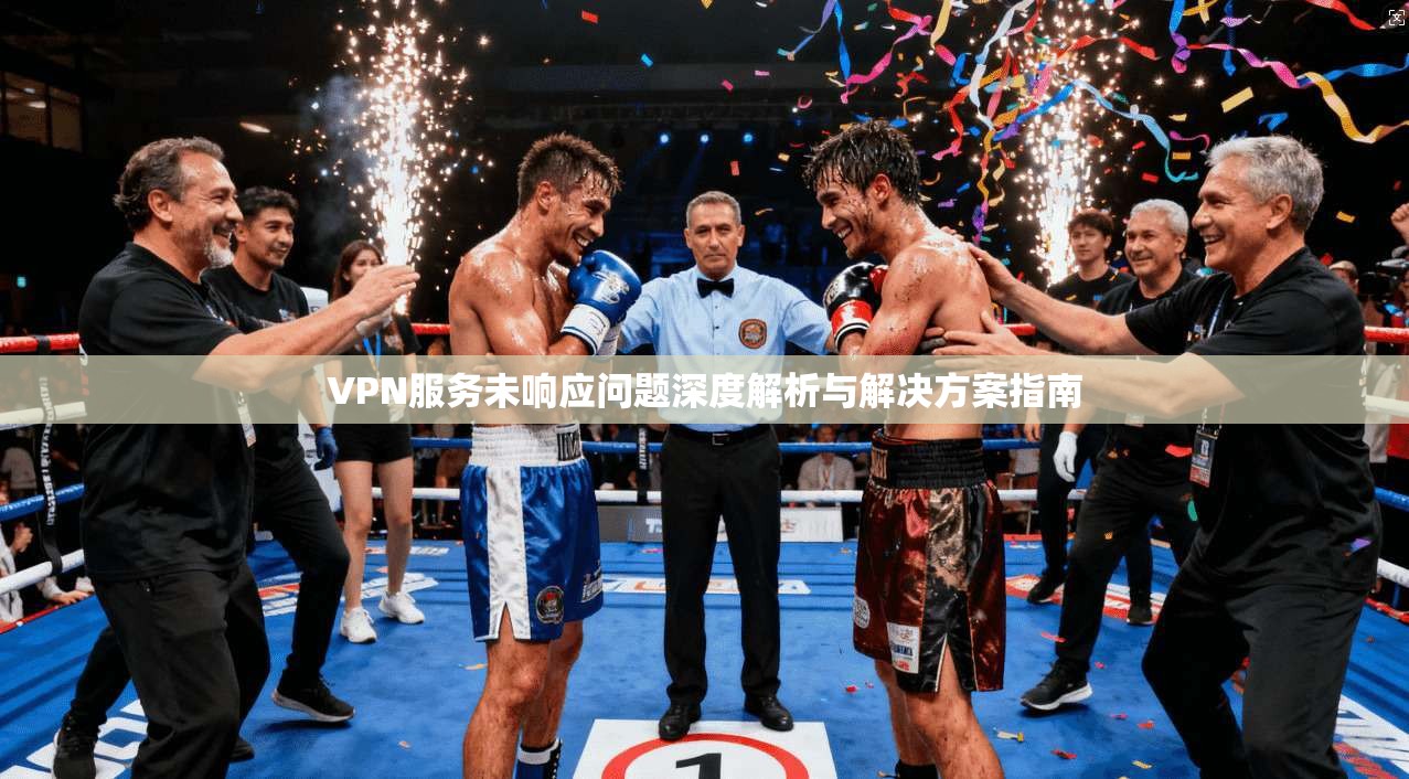 VPN服务未响应问题深度解析与解决方案指南