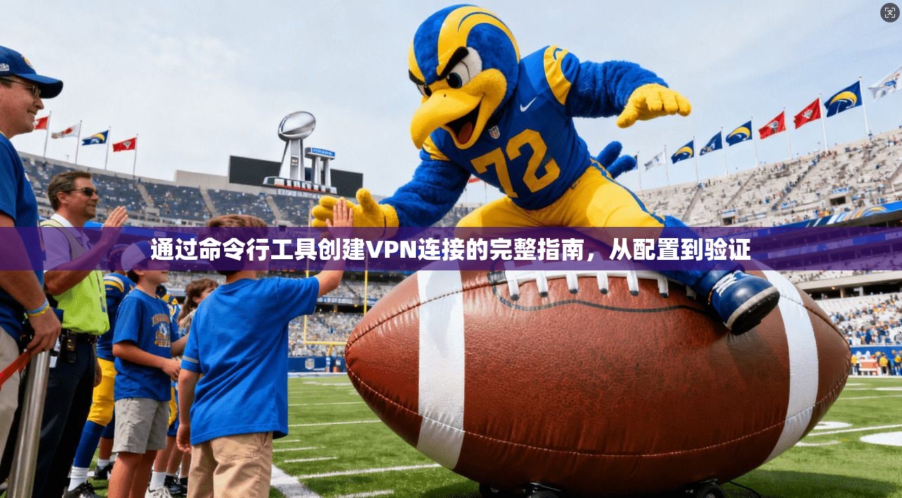 通过命令行工具创建VPN连接的完整指南,从配置到验证