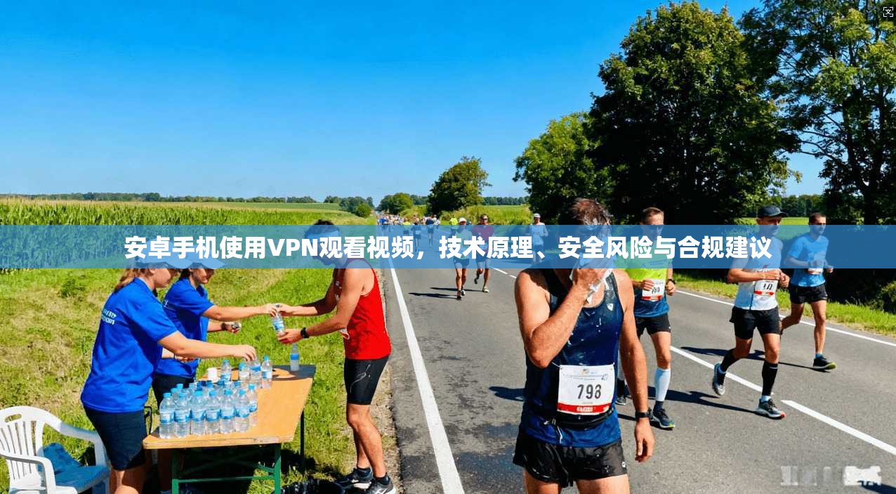 安卓手机使用VPN观看视频,技术原理、安全风险与合规建议