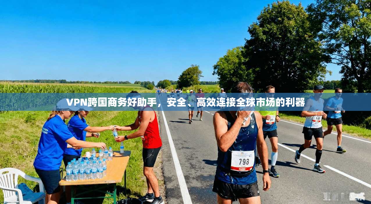 VPN跨国商务好助手,安全、高效连接全球市场的利器