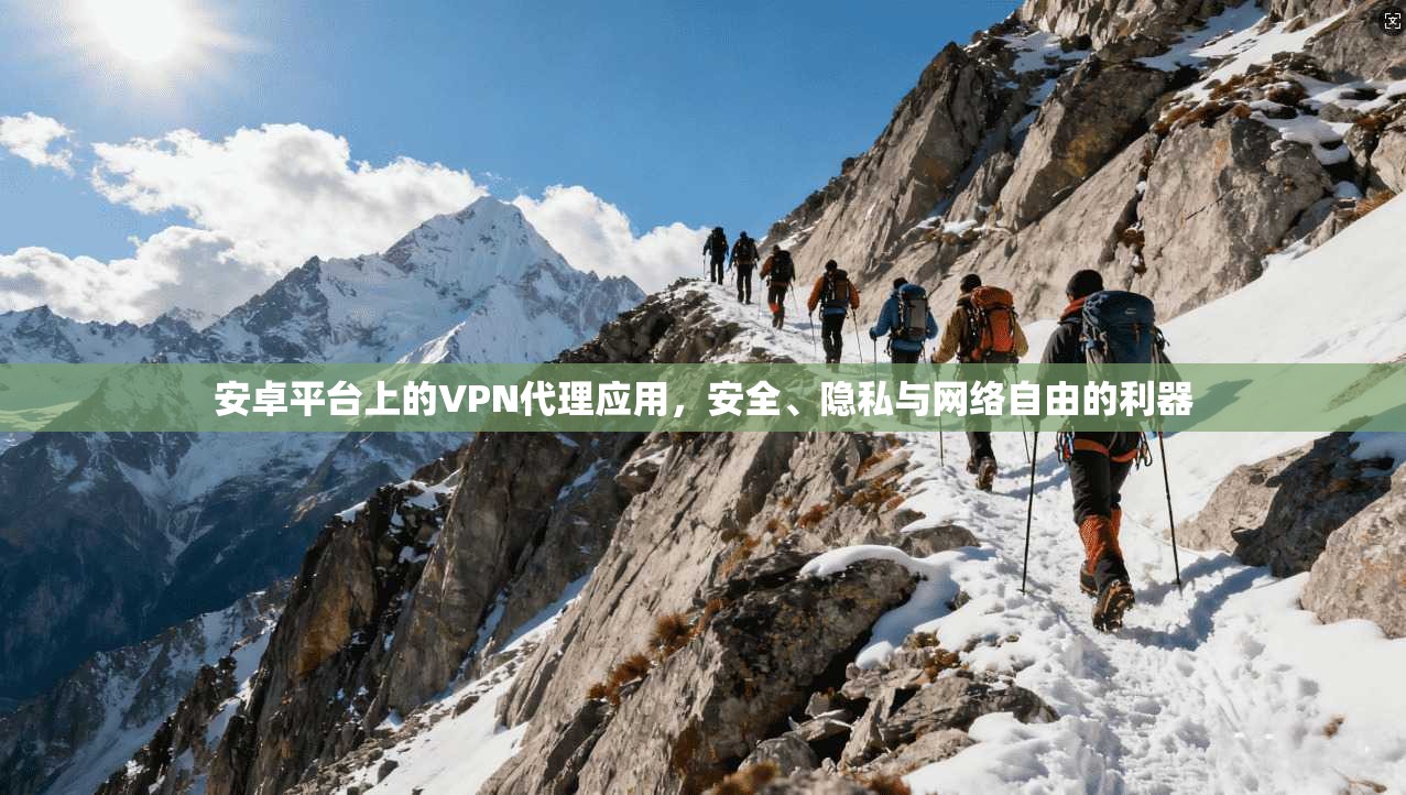 安卓平台上的VPN代理应用，安全、隐私与网络自由的利器