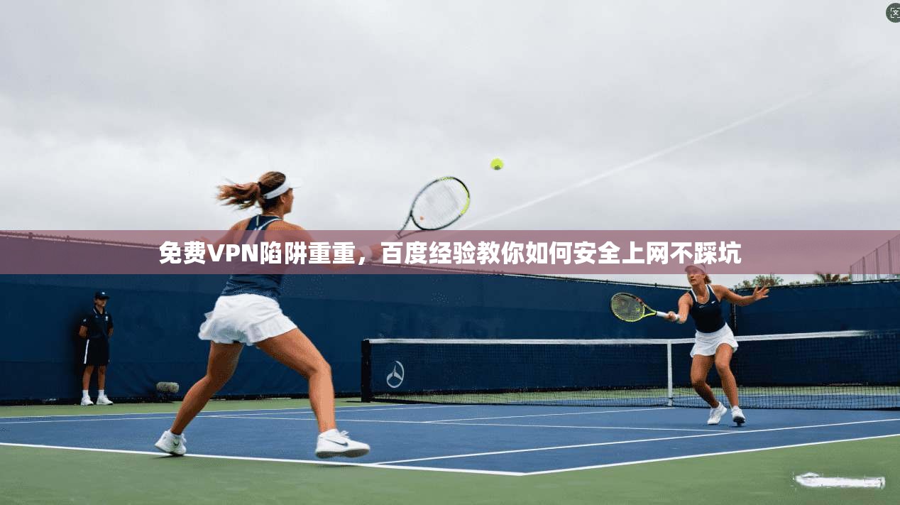 免费VPN陷阱重重，百度经验教你如何安全上网不踩坑