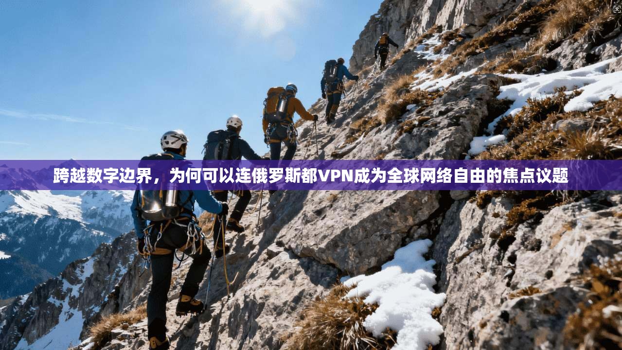 跨越数字边界，为何可以连俄罗斯都VPN成为全球网络自由的焦点议题
