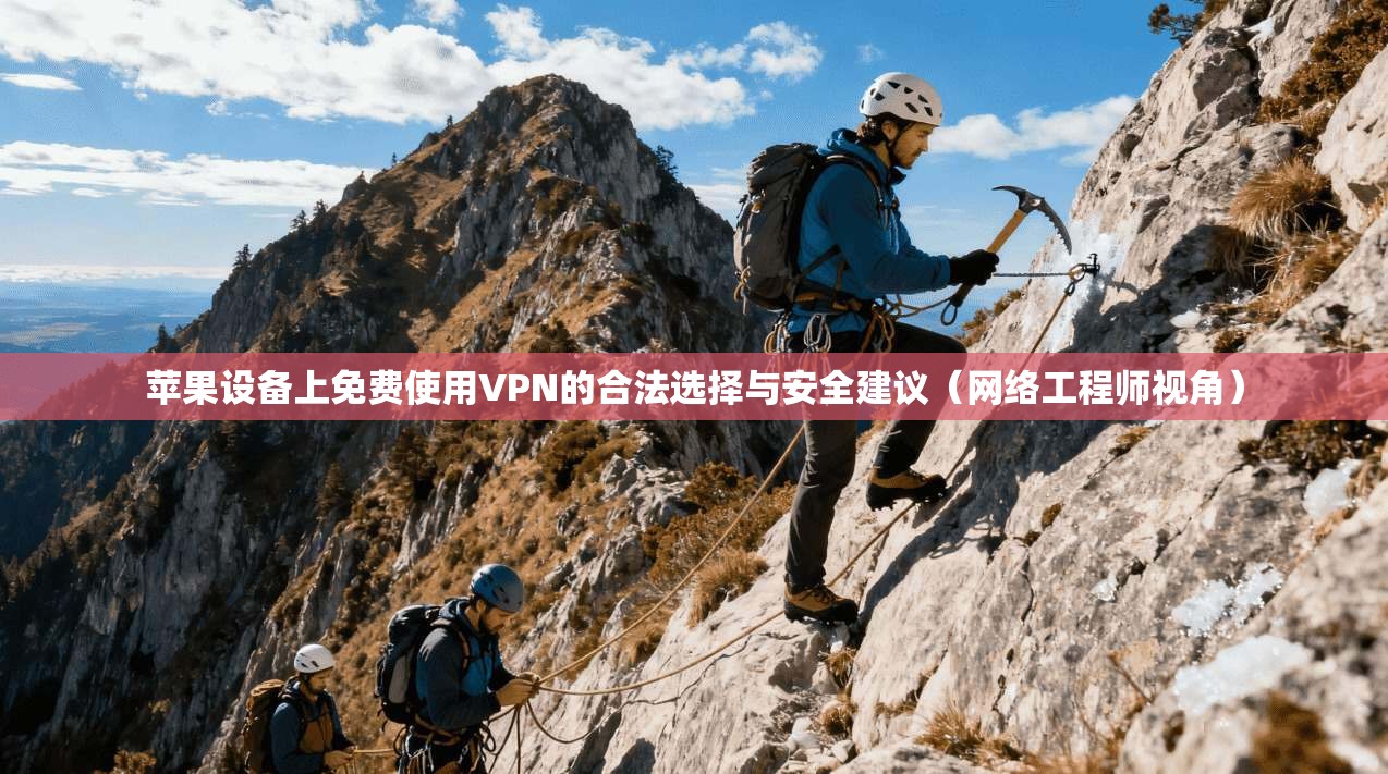 苹果设备上免费使用VPN的合法选择与安全建议（网络工程师视角）