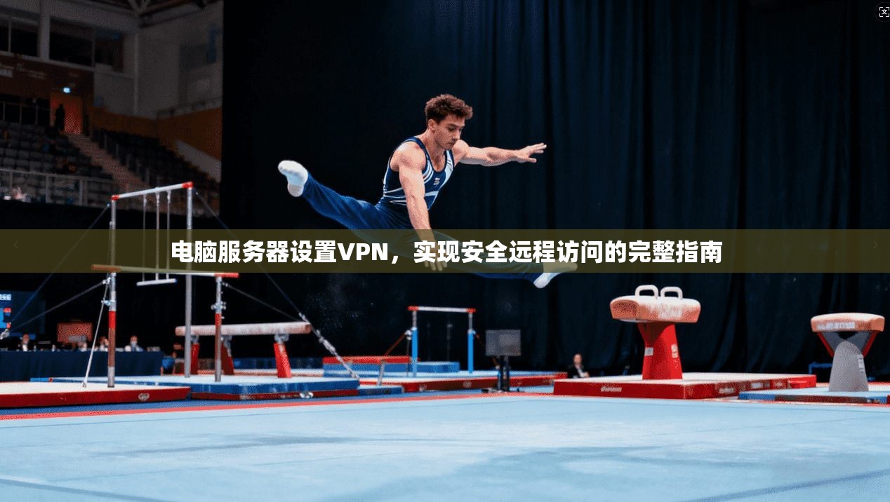 电脑服务器设置VPN，实现安全远程访问的完整指南