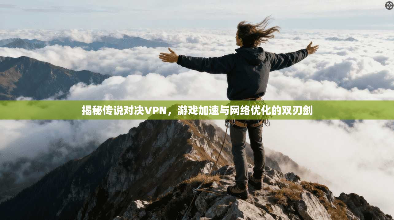 揭秘传说对决VPN，游戏加速与网络优化的双刃剑