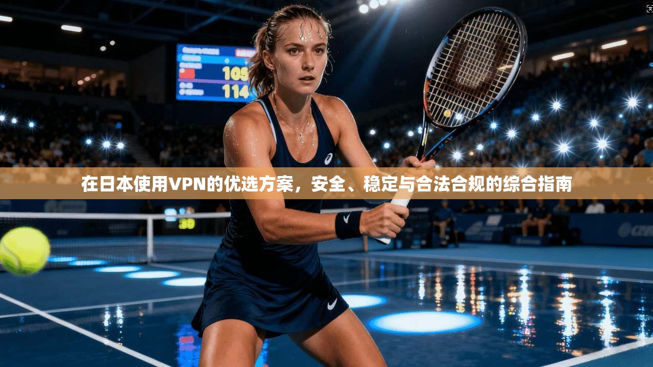 在日本使用VPN的优选方案,安全、稳定与合法合规的综合指南