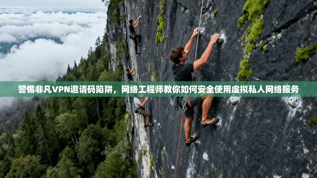 警惕非凡VPN邀请码陷阱，网络工程师教你如何安全使用虚拟私人网络服务