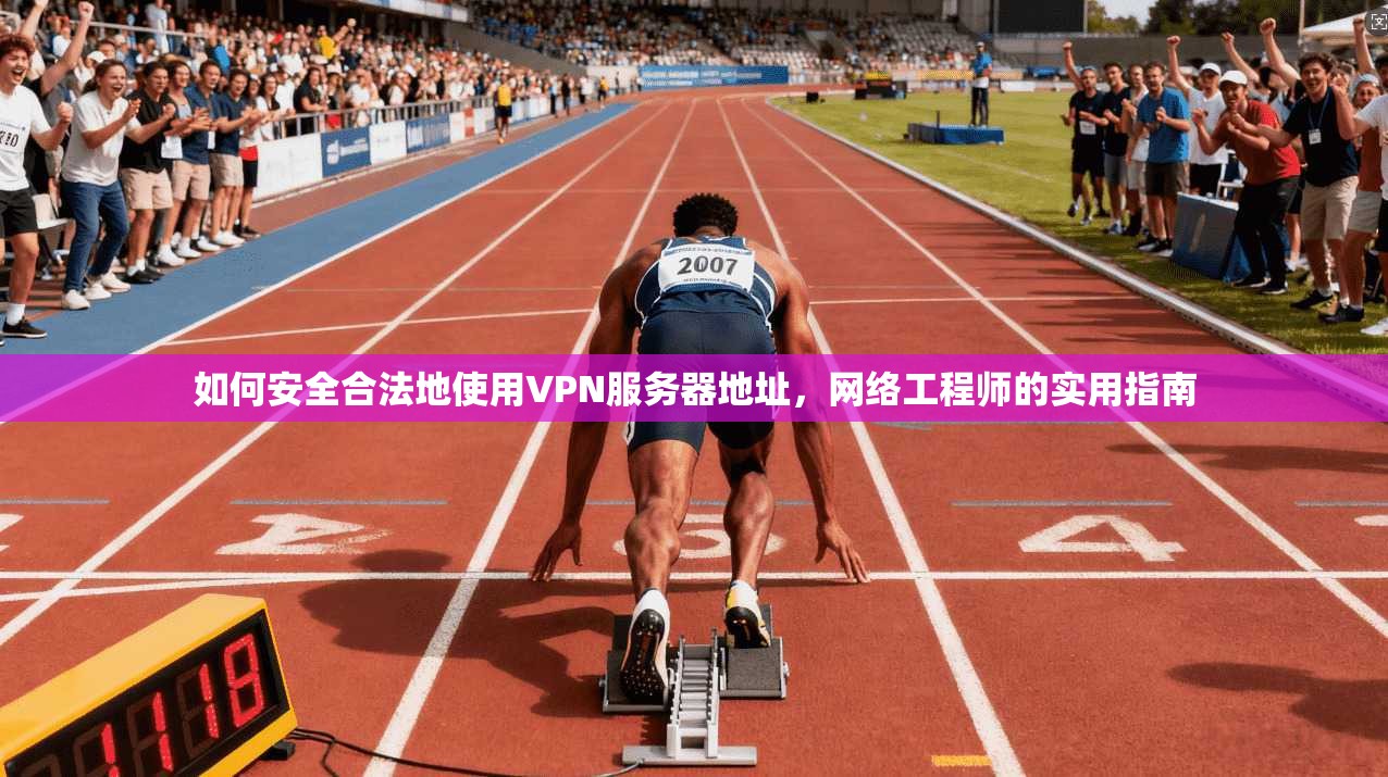 如何安全合法地使用VPN服务器地址,网络工程师的实用指南