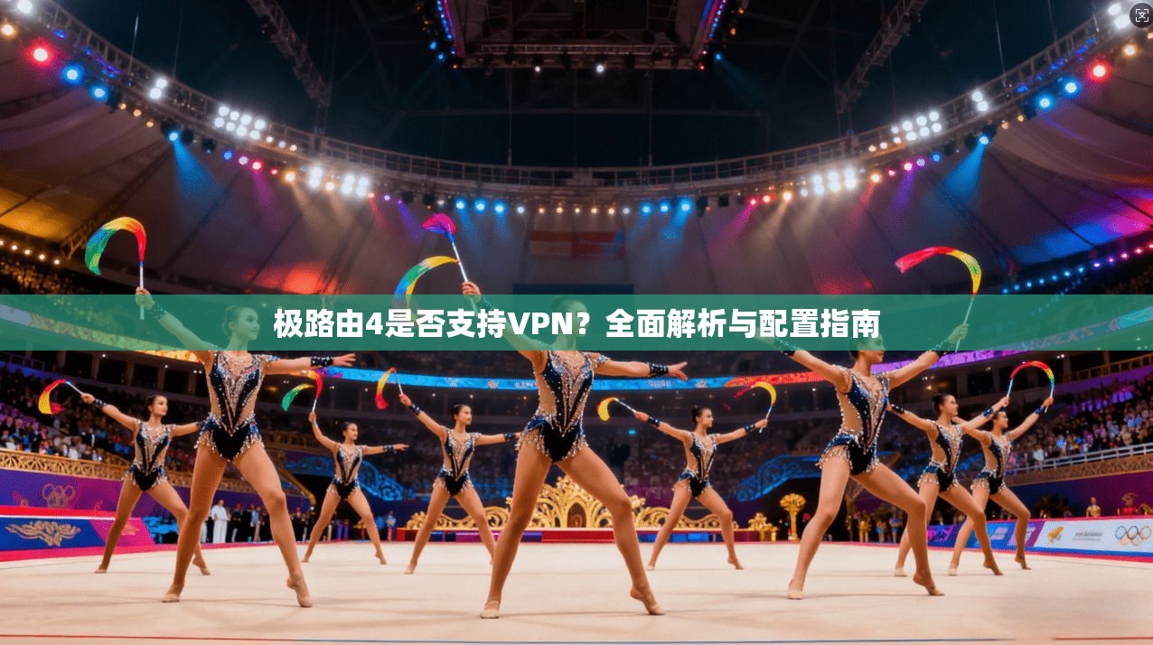极路由4是否支持VPN?全面解析与配置指南