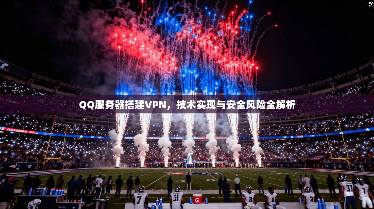 QQ服务器搭建VPN,技术实现与安全风险全解析