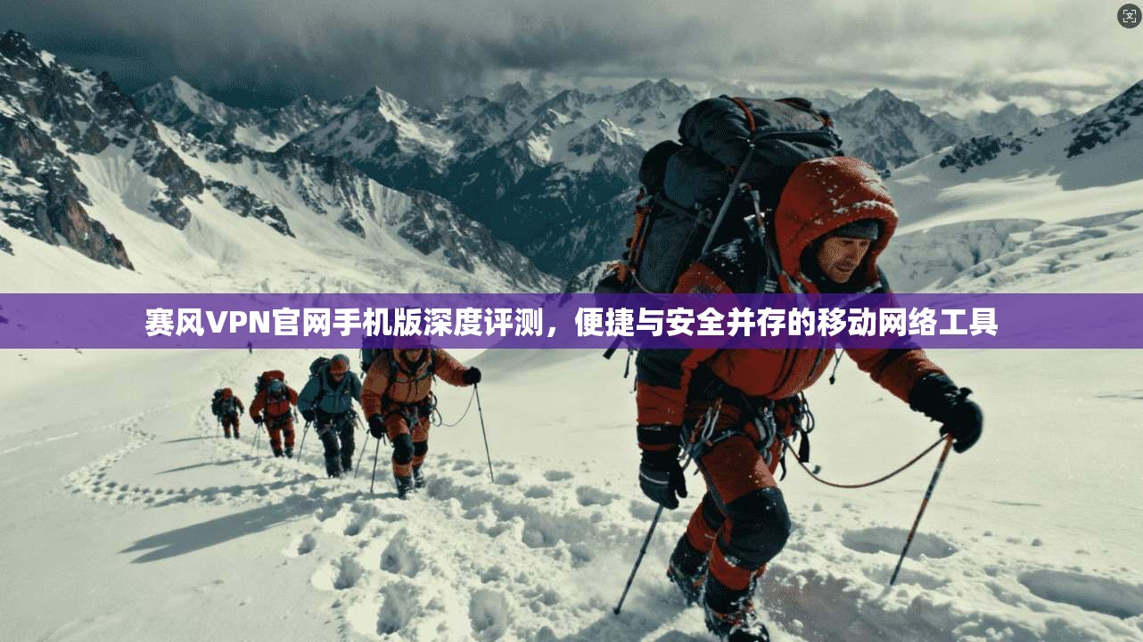 赛风VPN官网手机版深度评测，便捷与安全并存的移动网络工具