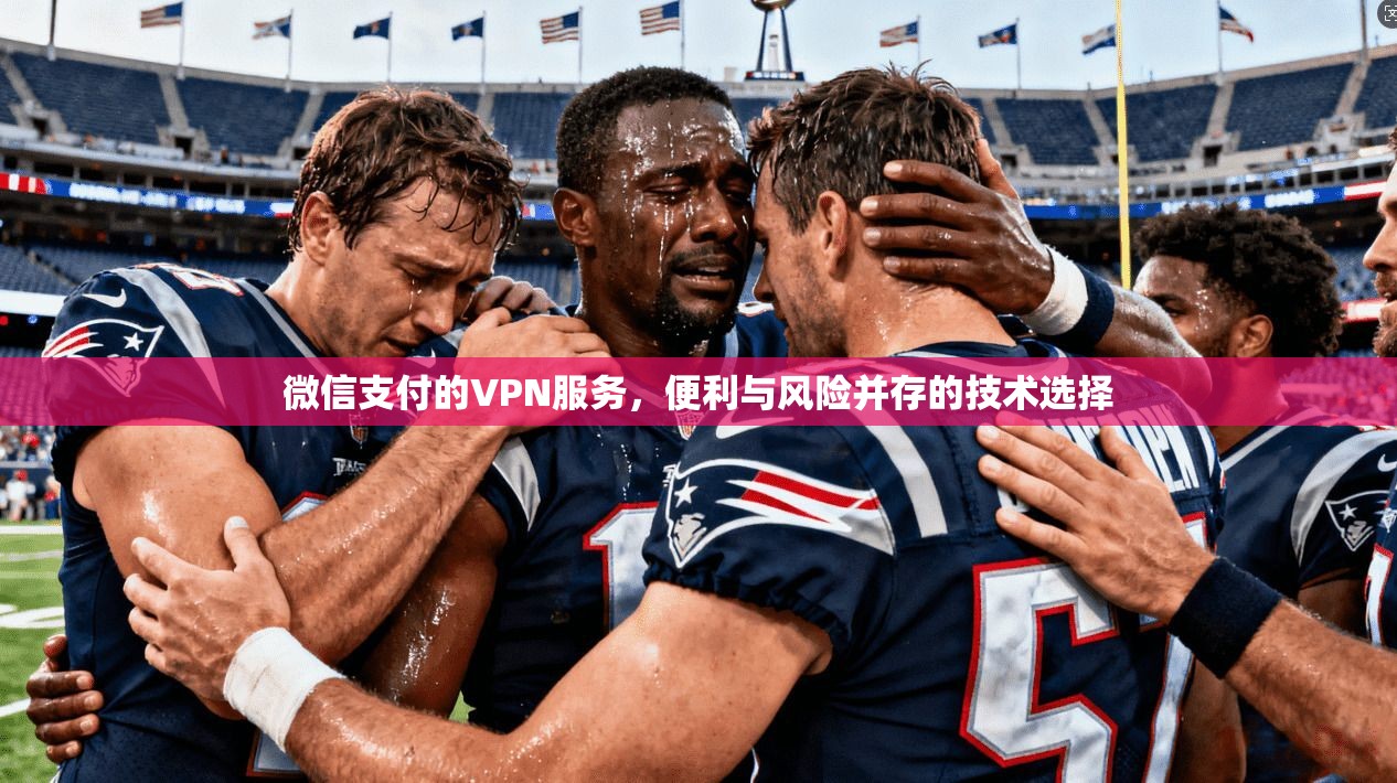 微信支付的VPN服务，便利与风险并存的技术选择