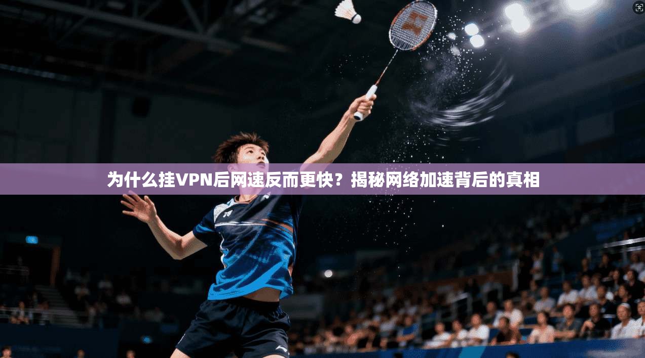 为什么挂VPN后网速反而更快?揭秘网络加速背后的真相