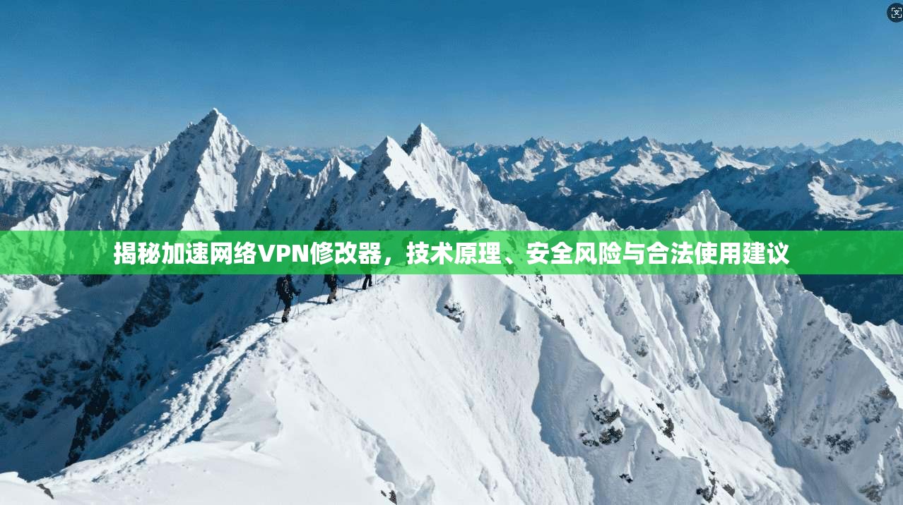 揭秘加速网络VPN修改器,技术原理、安全风险与合法使用建议