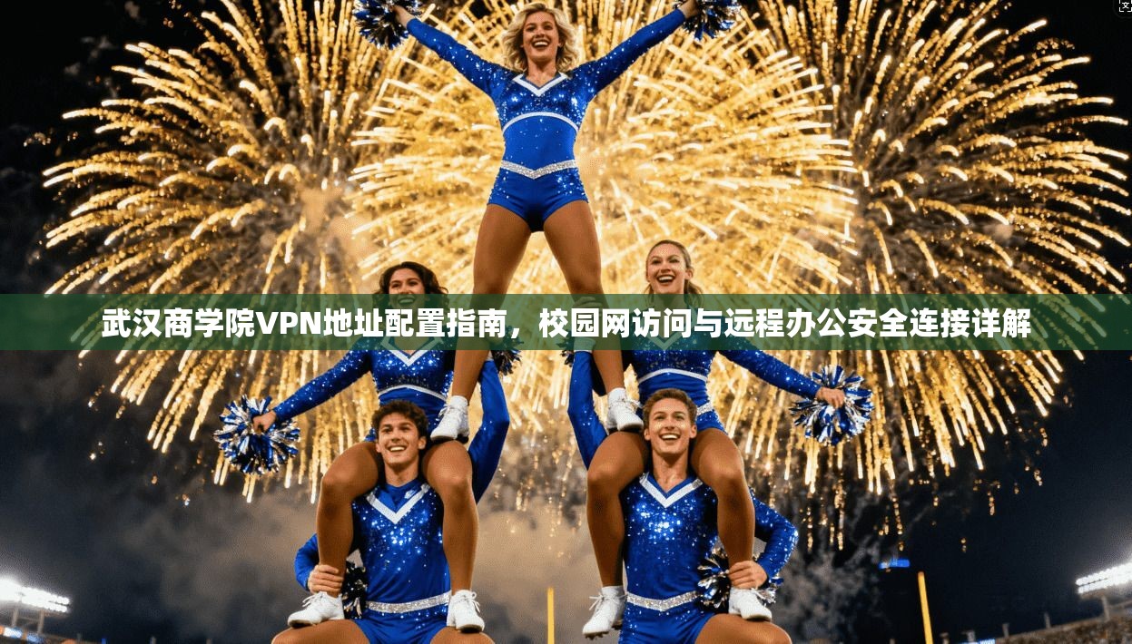 武汉商学院VPN地址配置指南，校园网访问与远程办公安全连接详解
