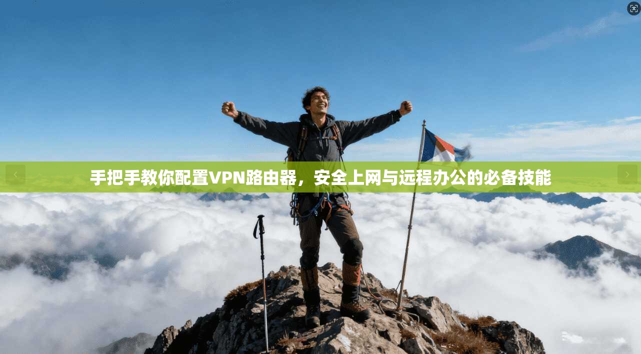 手把手教你配置VPN路由器，安全上网与远程办公的必备技能