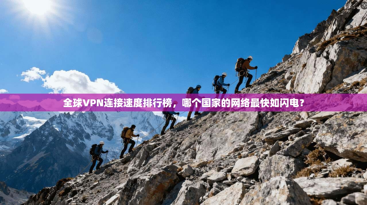 全球VPN连接速度排行榜,哪个国家的网络最快如闪电?