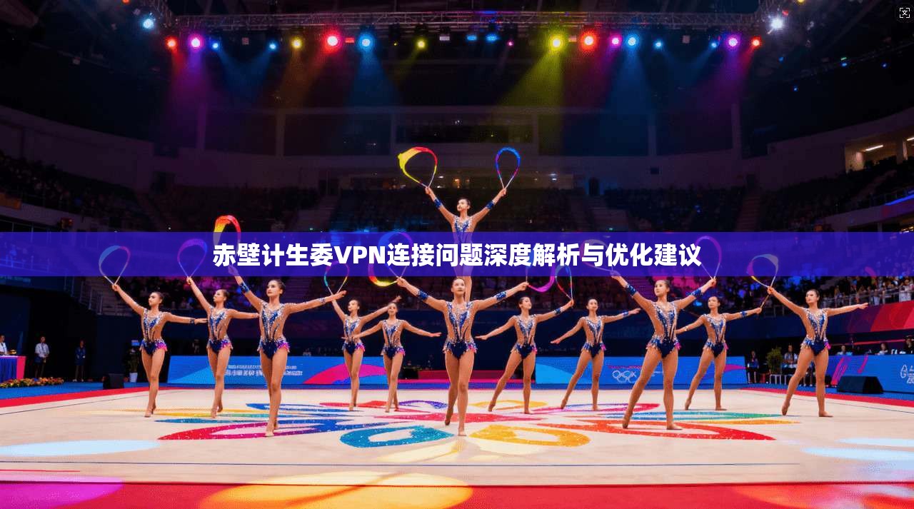 赤壁计生委VPN连接问题深度解析与优化建议