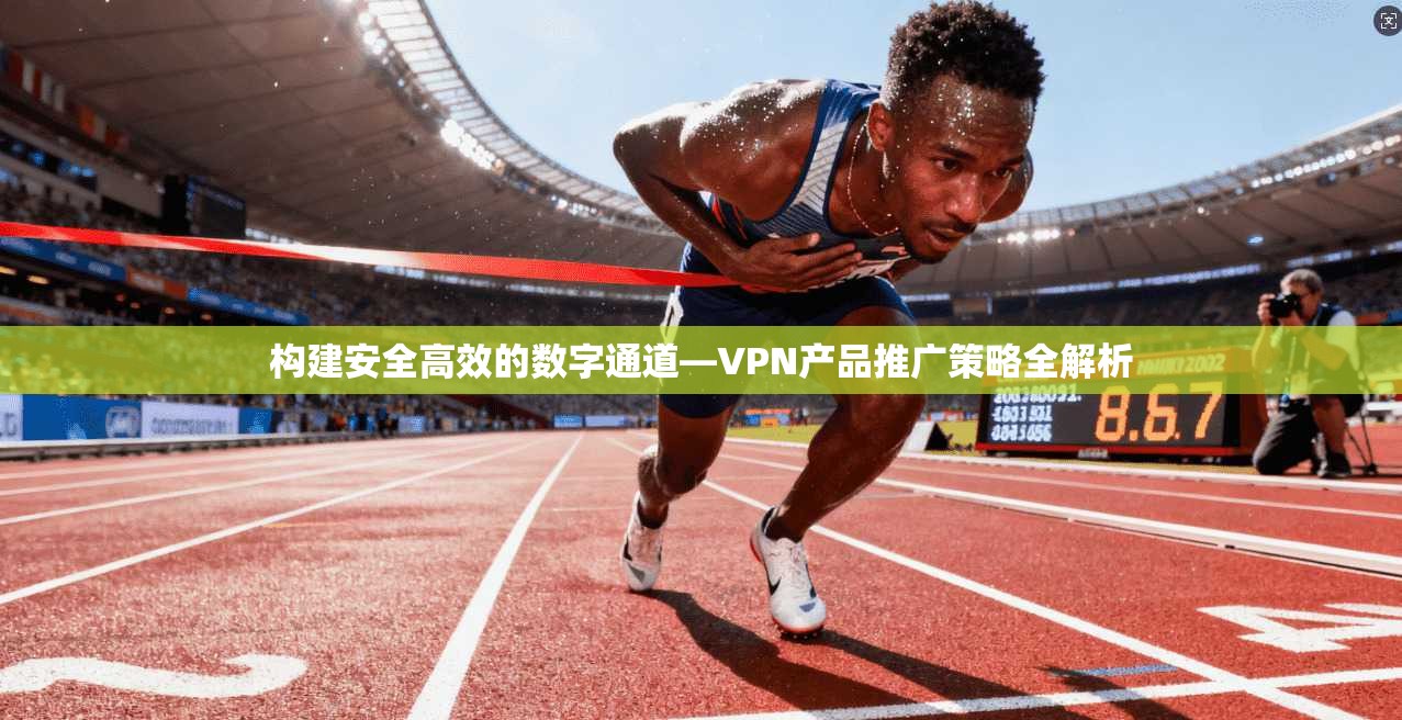 构建安全高效的数字通道—VPN产品推广策略全解析