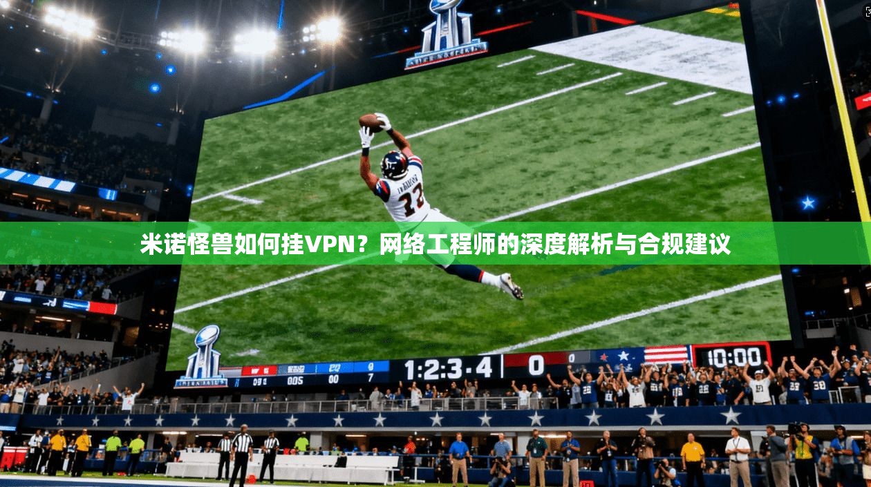 米诺怪兽如何挂VPN？网络工程师的深度解析与合规建议