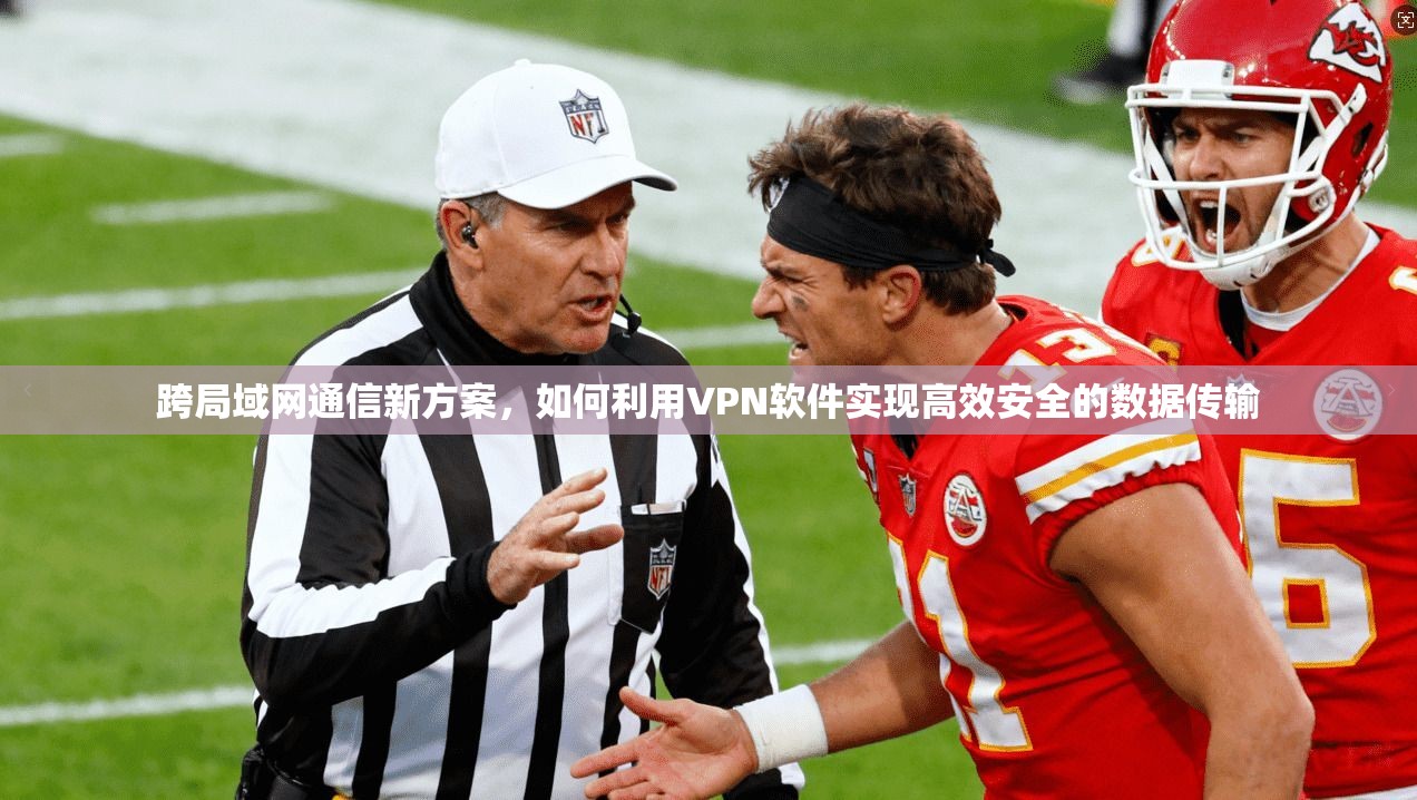 跨局域网通信新方案，如何利用VPN软件实现高效安全的数据传输