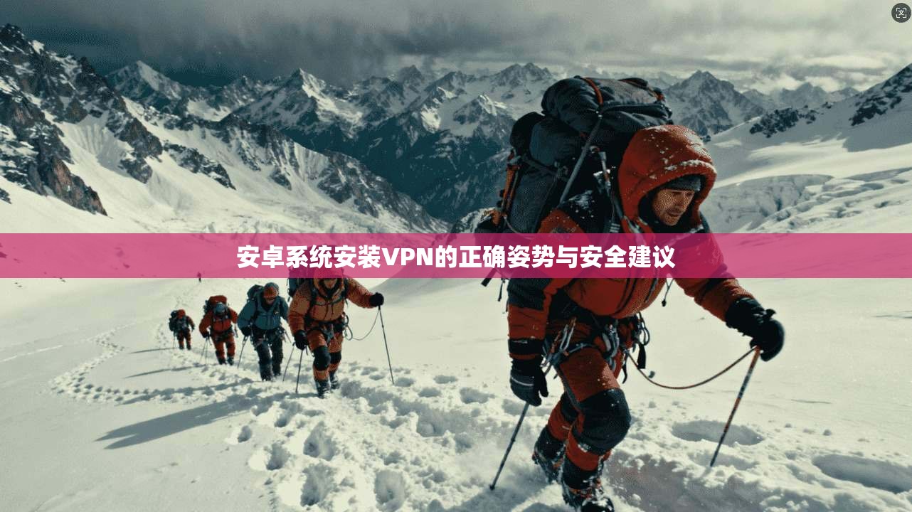 安卓系统安装VPN的正确姿势与安全建议