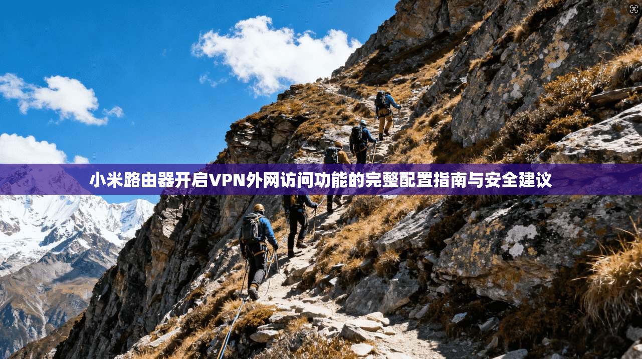小米路由器开启VPN外网访问功能的完整配置指南与安全建议