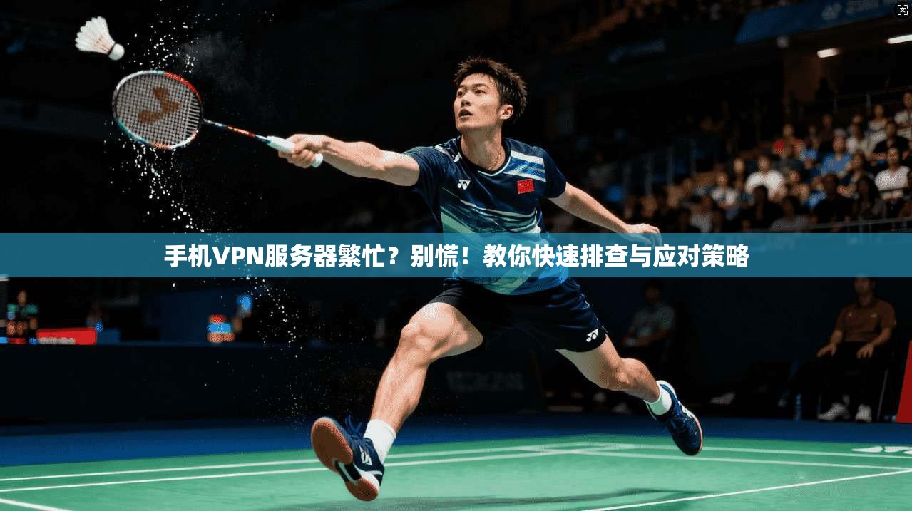 手机VPN服务器繁忙？别慌！教你快速排查与应对策略