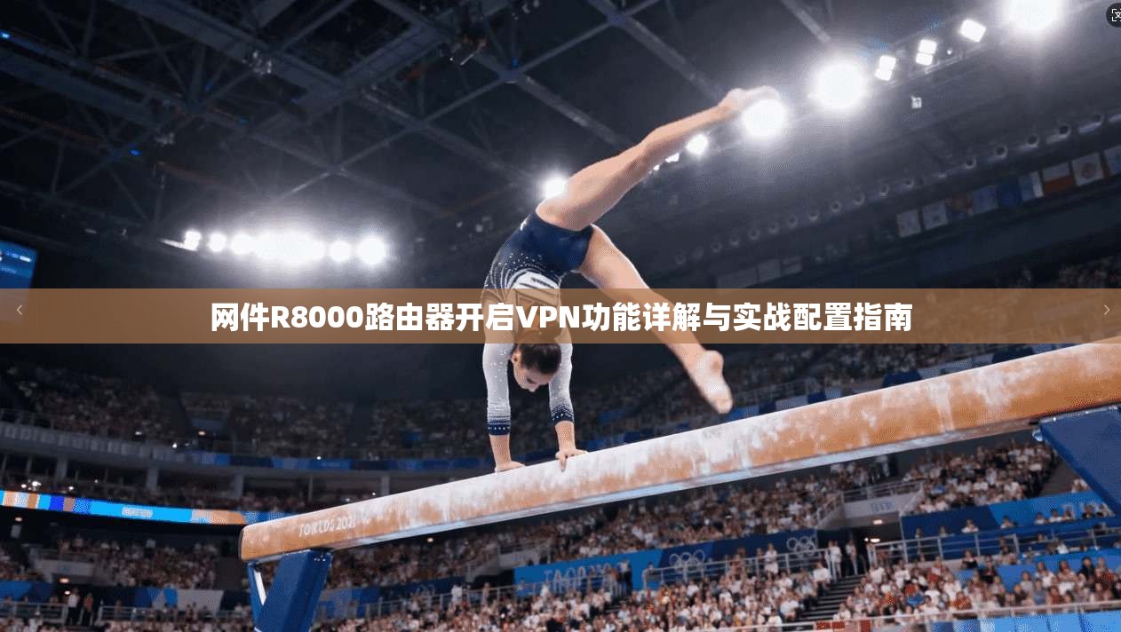 网件R8000路由器开启VPN功能详解与实战配置指南