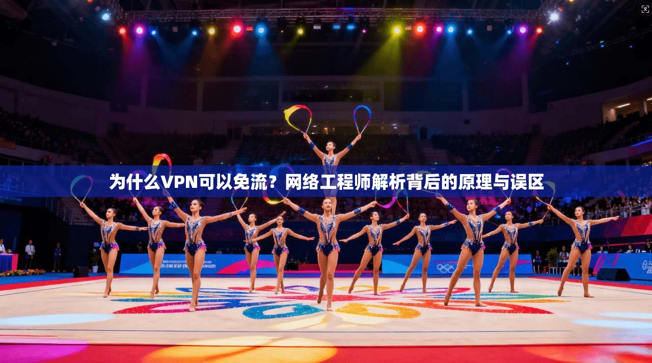 为什么VPN可以免流？网络工程师解析背后的原理与误区