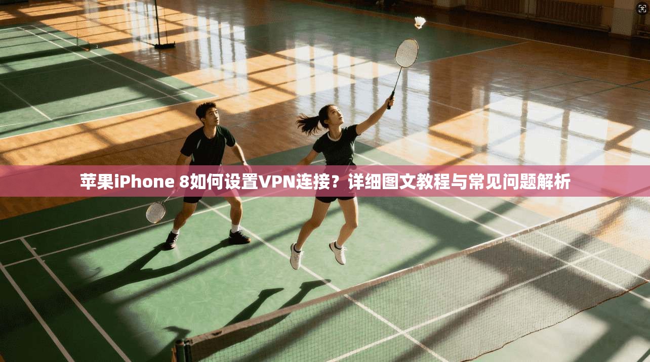 苹果iPhone 8如何设置VPN连接?详细图文教程与常见问题解析