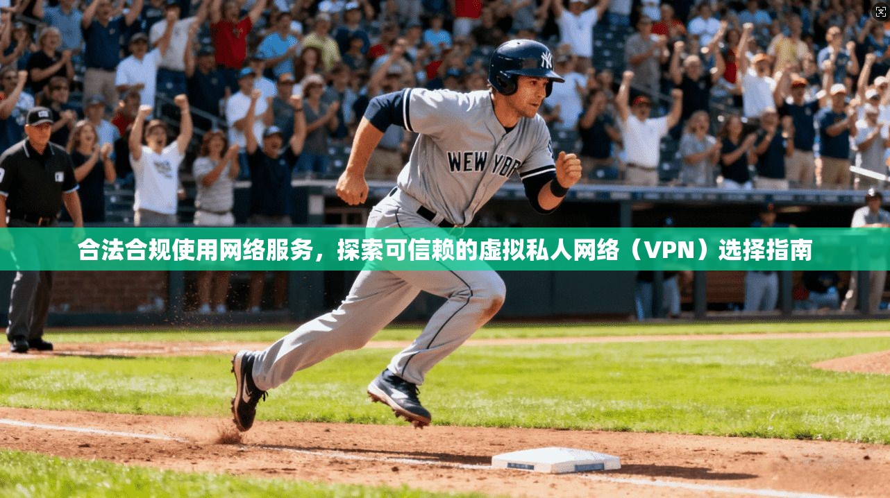 合法合规使用网络服务,探索可信赖的虚拟私人网络(VPN)选择指南