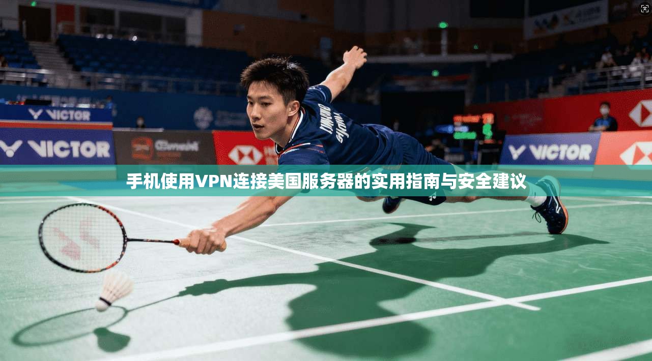 手机使用VPN连接美国服务器的实用指南与安全建议