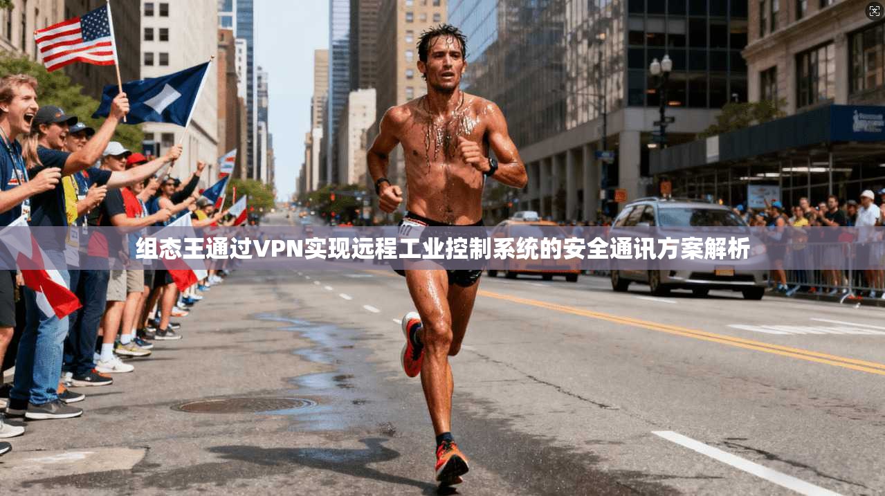 组态王通过VPN实现远程工业控制系统的安全通讯方案解析