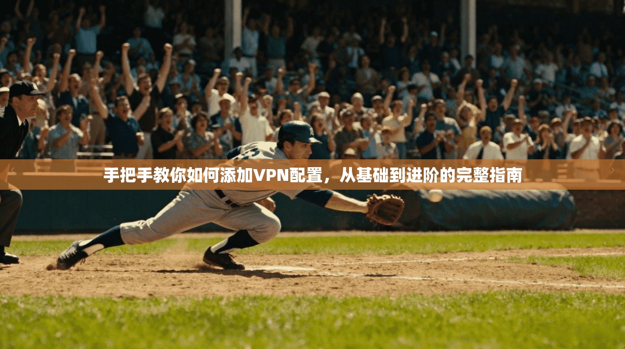 手把手教你如何添加VPN配置,从基础到进阶的完整指南