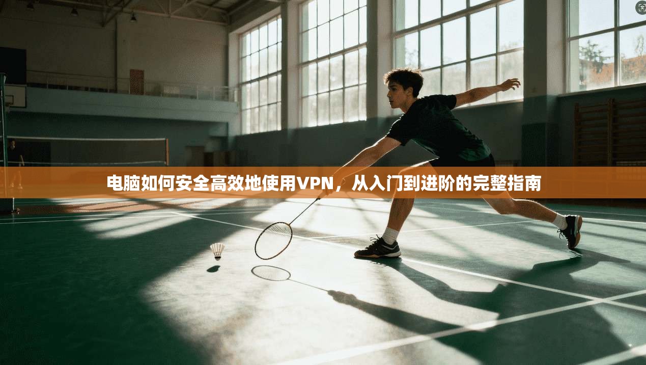 电脑如何安全高效地使用VPN，从入门到进阶的完整指南