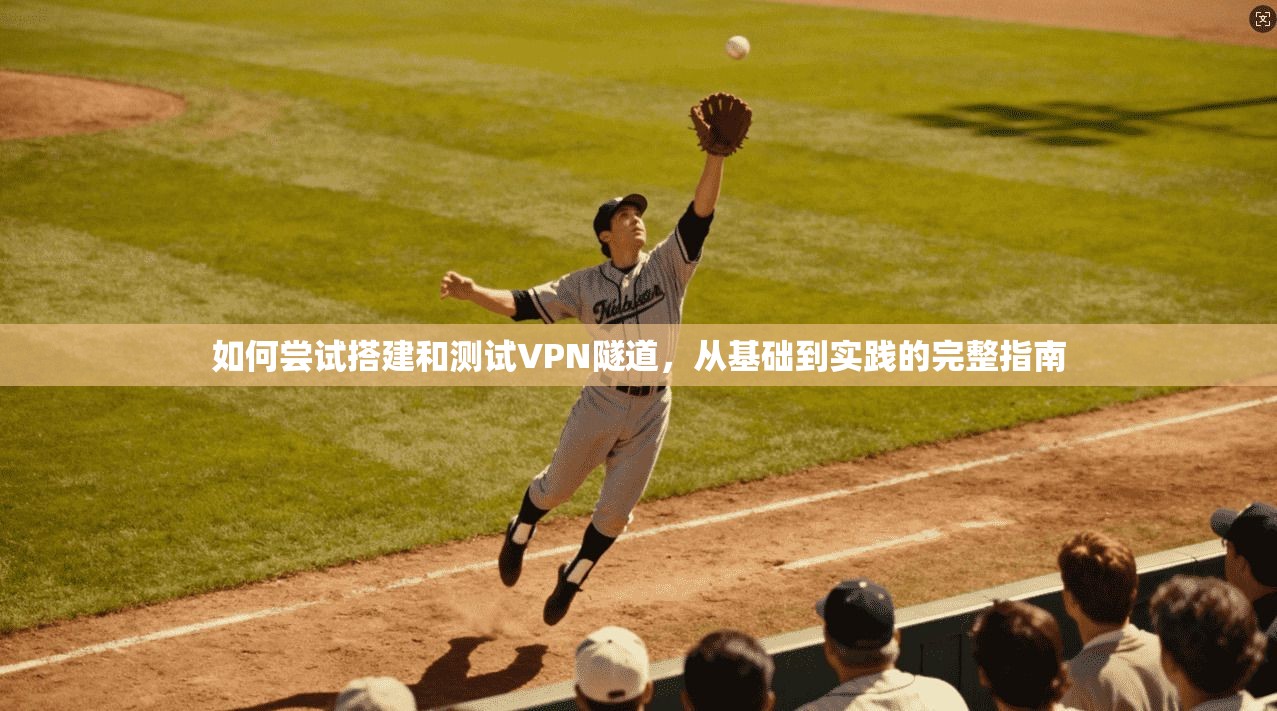 如何尝试搭建和测试VPN隧道，从基础到实践的完整指南
