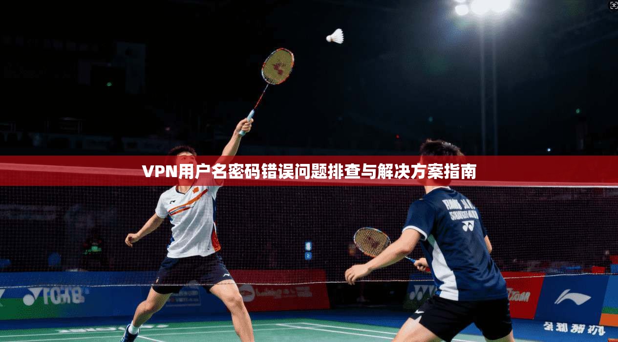 VPN用户名密码错误问题排查与解决方案指南