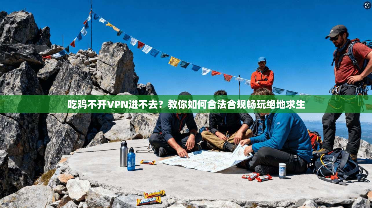 吃鸡不开VPN进不去？教你如何合法合规畅玩绝地求生