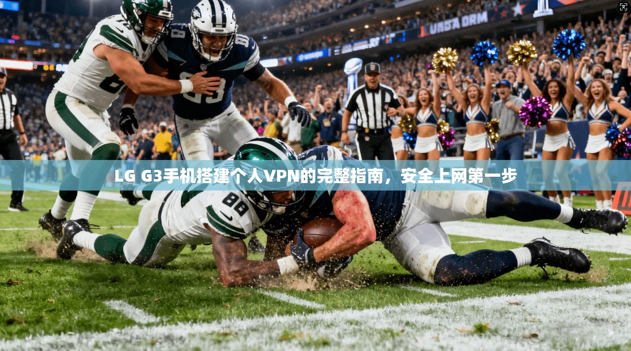 LG G3手机搭建个人VPN的完整指南，安全上网第一步