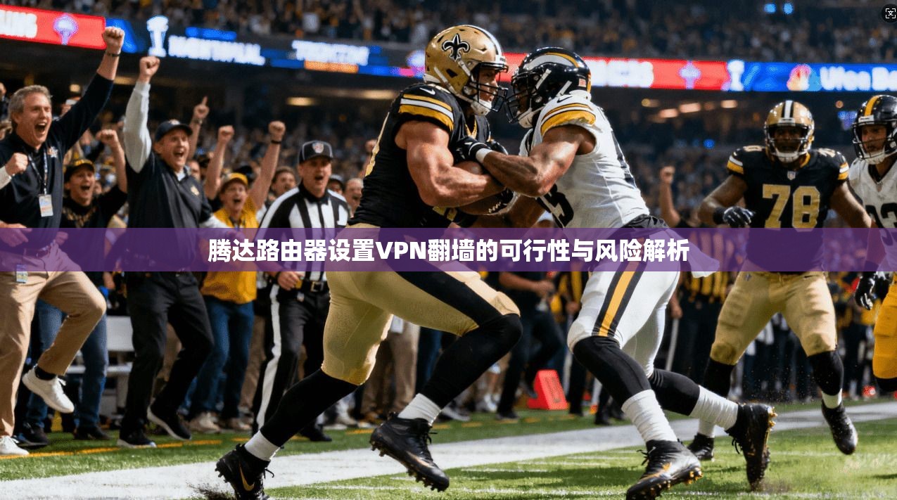 腾达路由器设置VPN翻墙的可行性与风险解析