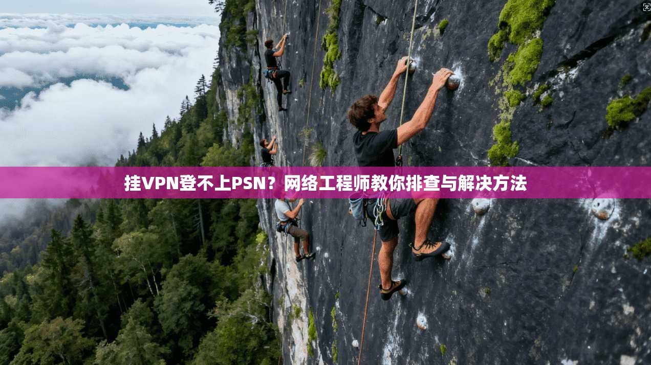 挂VPN登不上PSN？网络工程师教你排查与解决方法
