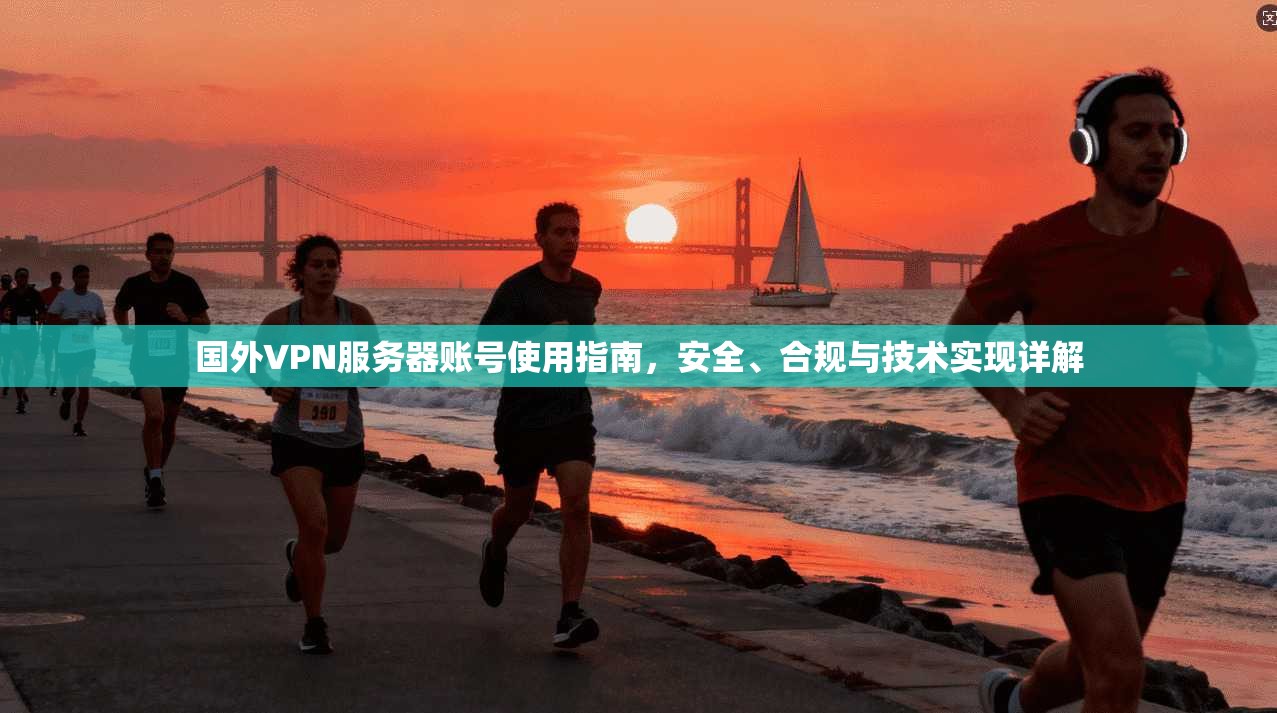 国外VPN服务器账号使用指南,安全、合规与技术实现详解