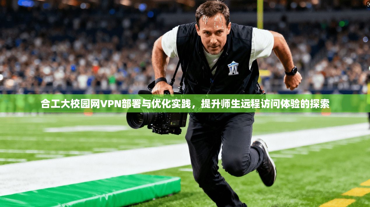 合工大校园网VPN部署与优化实践，提升师生远程访问体验的探索