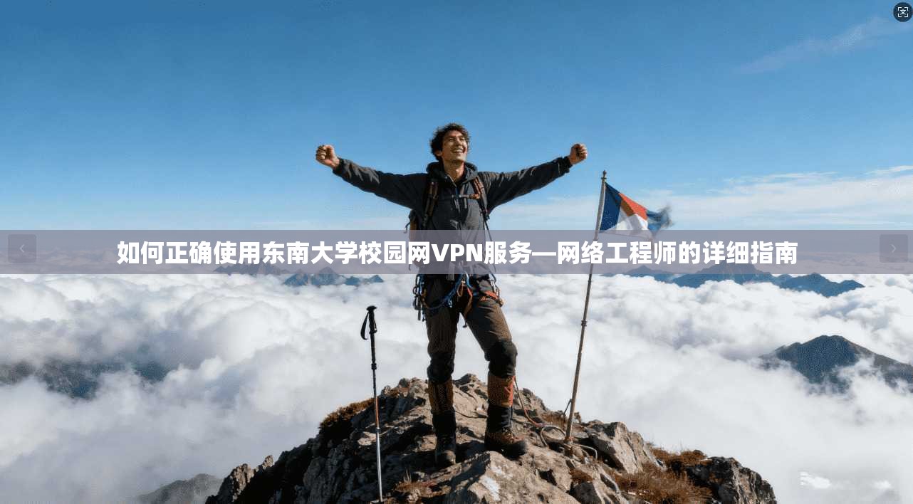 如何正确使用东南大学校园网VPN服务—网络工程师的详细指南