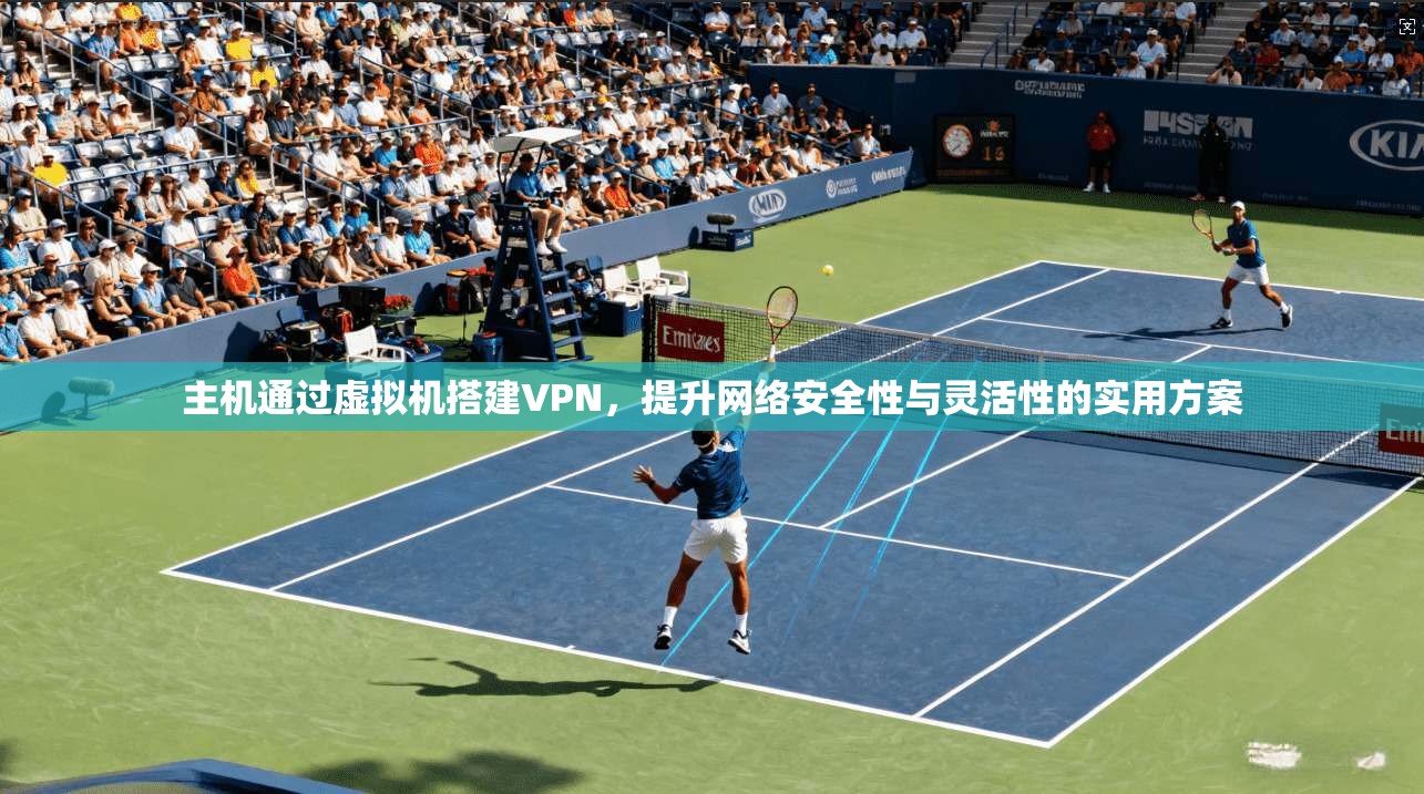 主机通过虚拟机搭建VPN,提升网络安全性与灵活性的实用方案