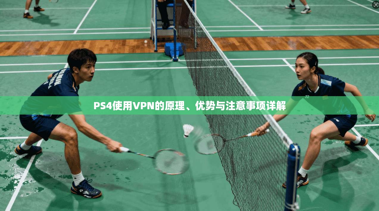 PS4使用VPN的原理、优势与注意事项详解