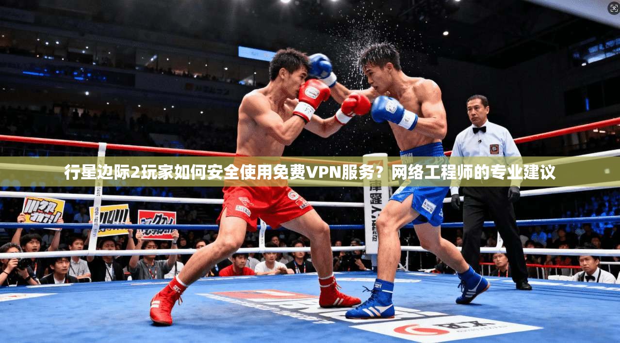 行星边际2玩家如何安全使用免费VPN服务？网络工程师的专业建议