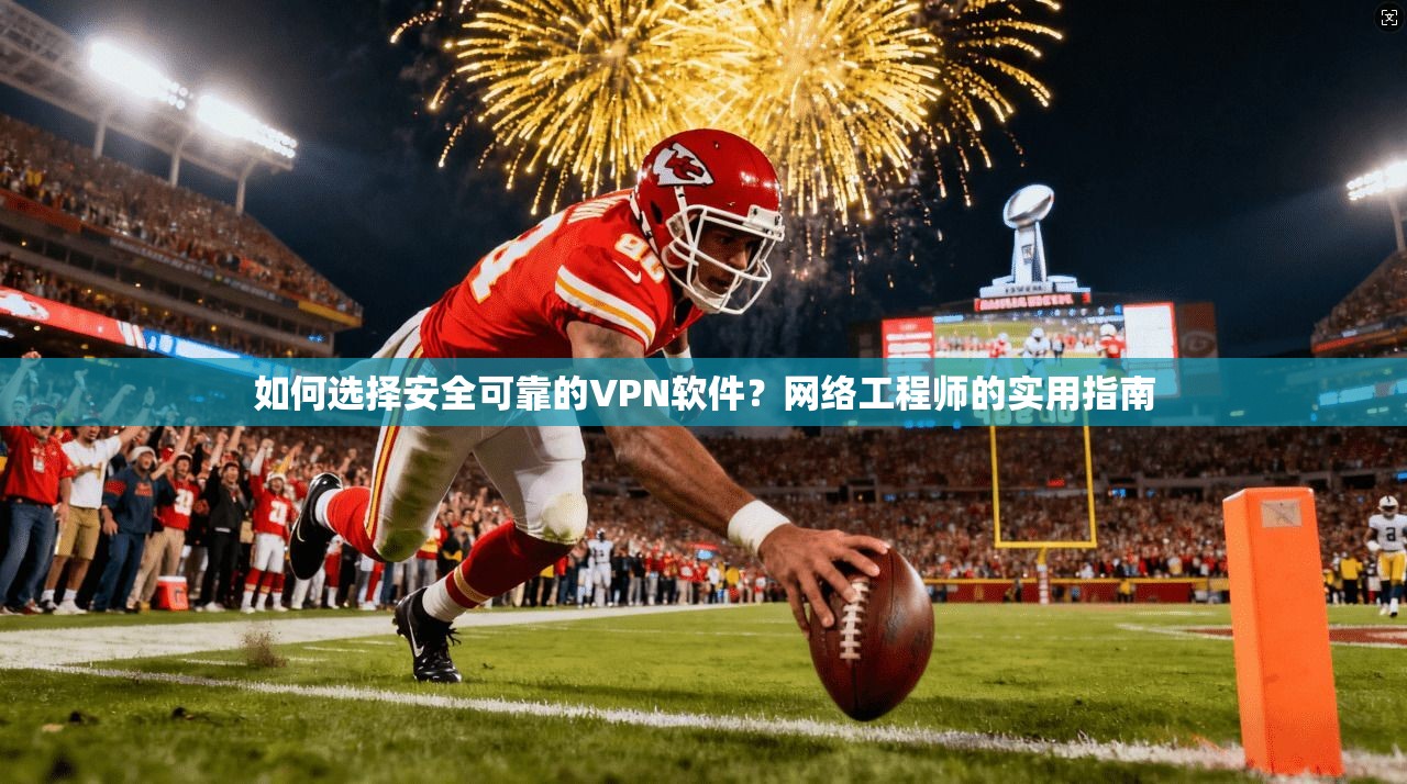 如何选择安全可靠的VPN软件?网络工程师的实用指南